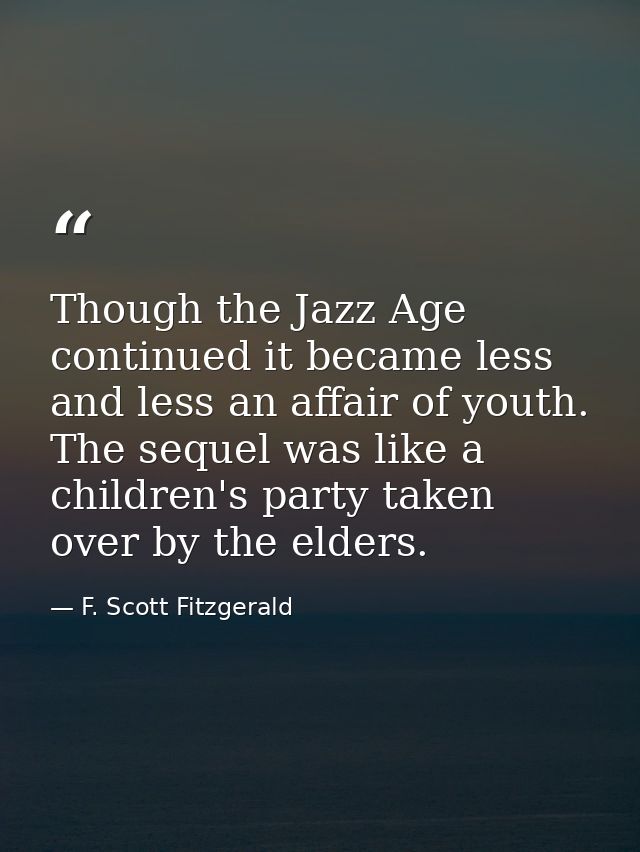 Though the Jazz Age continued it became less and less an affair of youth. The sequel was like a children's party taken o — F. Scott Fitzgerald