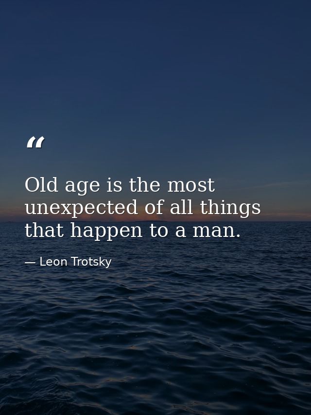 Old age is the most unexpected of all things that happen to a man. — Leon Trotsky