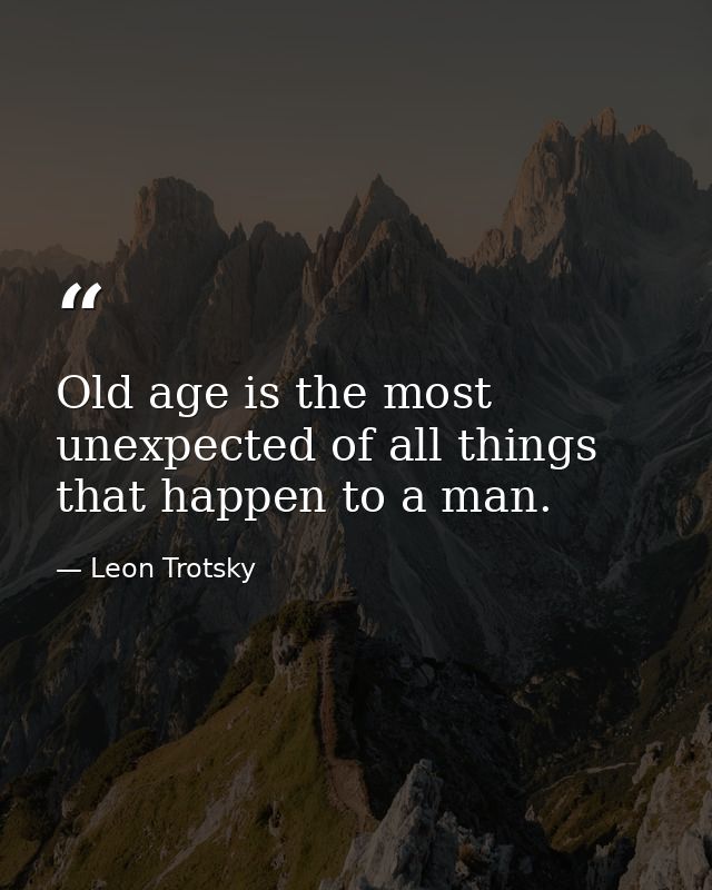 Old age is the most unexpected of all things that happen to a man. — Leon Trotsky