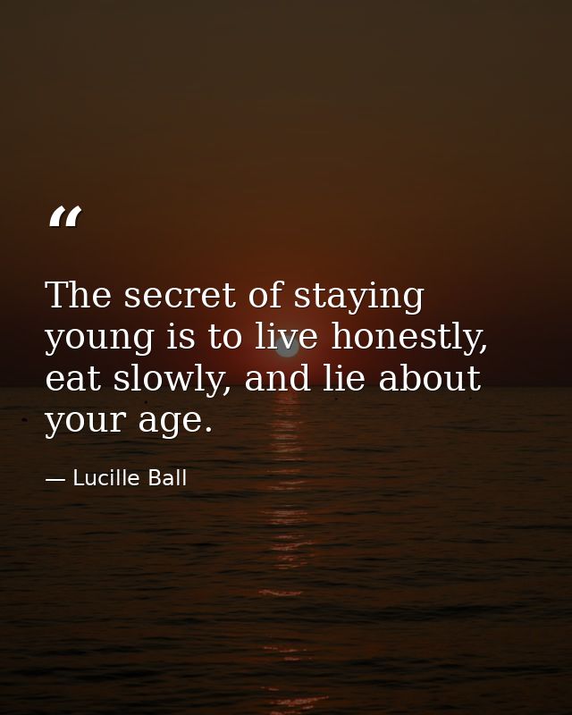 The secret of staying young is to live honestly, eat slowly, and lie about your age. — Lucille Ball