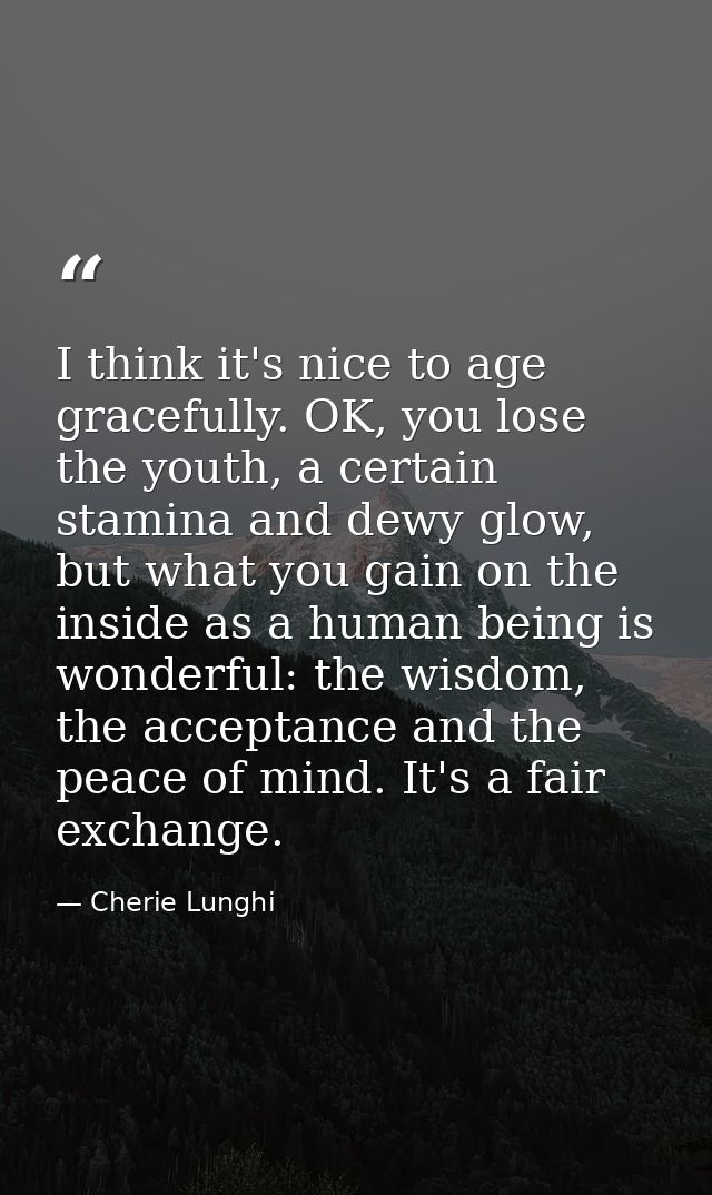 I think it's nice to age gracefully. OK, you lose the youth, a certain stamina and dewy glow, but what you gain on the i — Cherie Lunghi