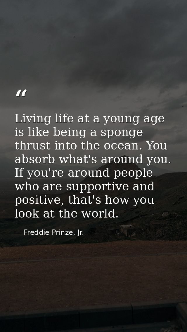 Living life at a young age is like being a sponge thrust into the ocean. You absorb what's around you. If you're around  — Freddie Prinze, Jr.