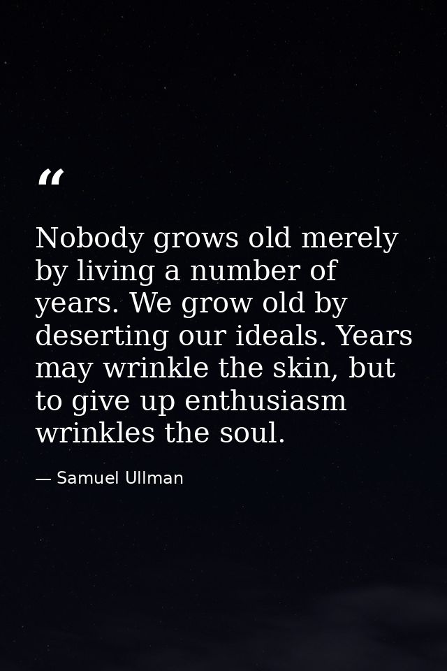 Nobody grows old merely by living a number of years. We grow old by deserting our ideals. Years may wrinkle the skin, bu — Samuel Ullman