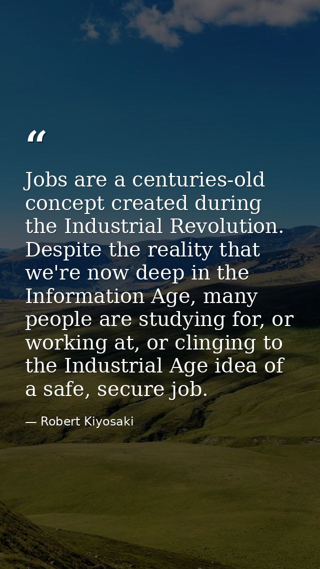 Jobs are a centuries-old concept created during the Industrial Revolution. Despite the reality that we're now deep in th — Robert Kiyosaki