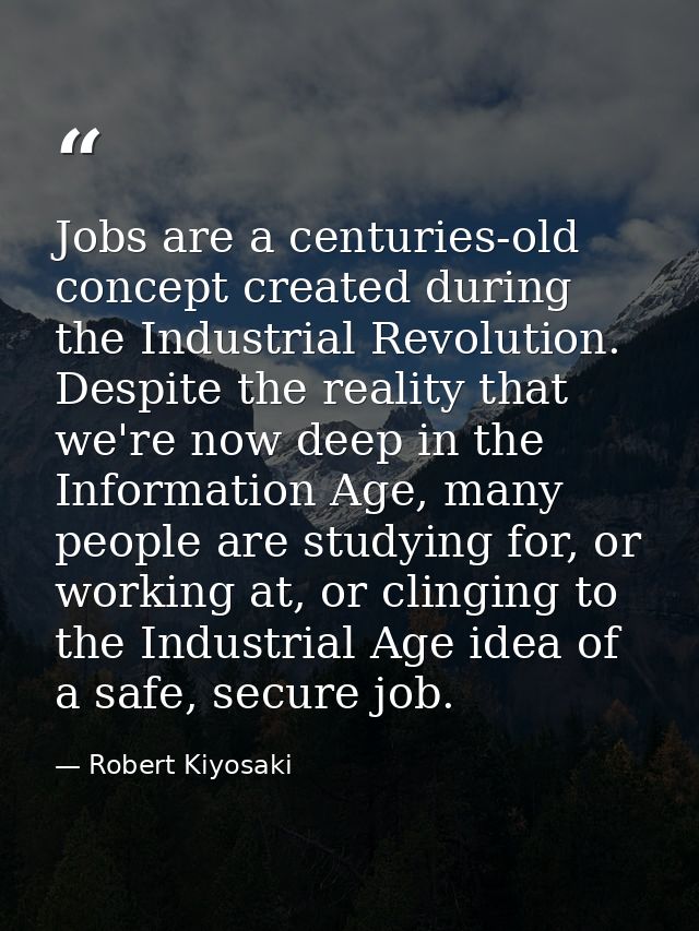 Jobs are a centuries-old concept created during the Industrial Revolution. Despite the reality that we're now deep in th — Robert Kiyosaki