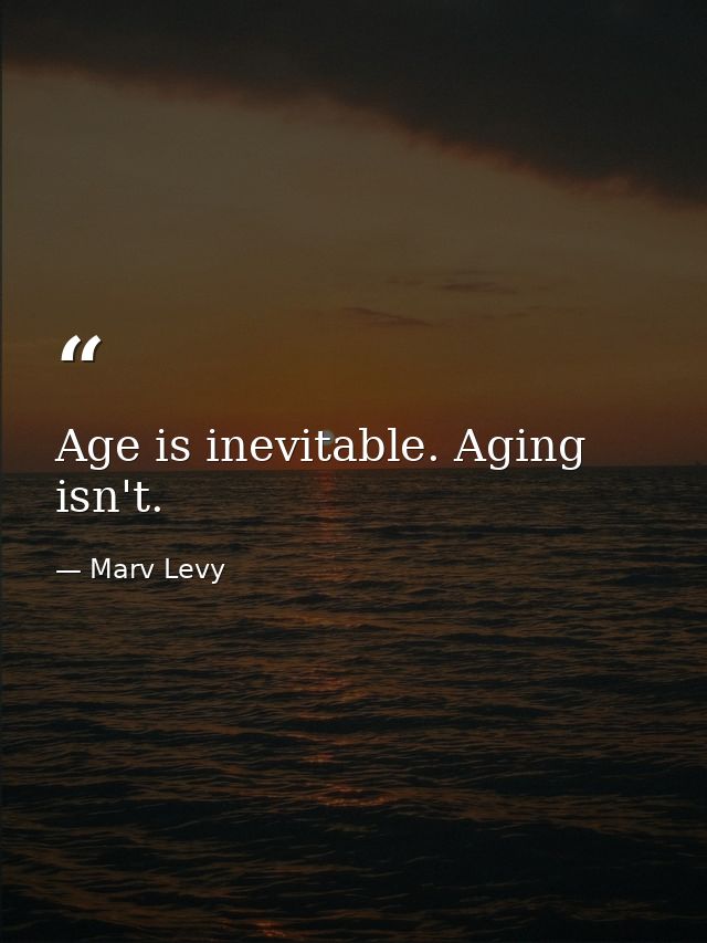 Age is inevitable. Aging isn't. — Marv Levy