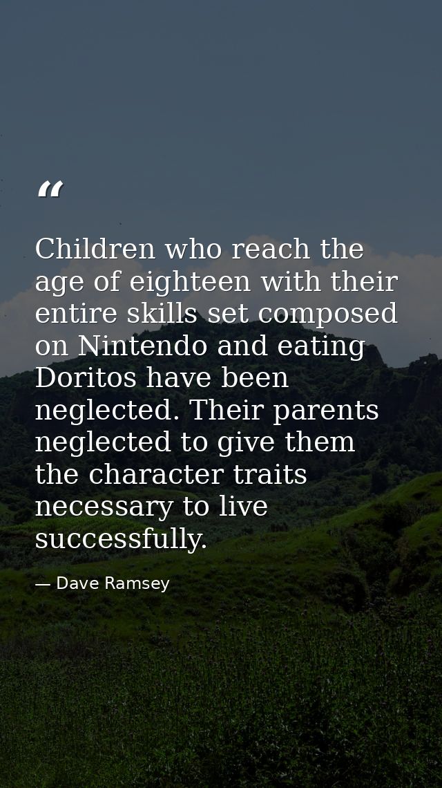 Children who reach the age of eighteen with their entire skills set composed on Nintendo and eating Doritos have been ne — Dave Ramsey