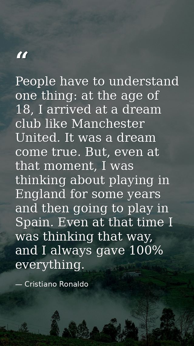 People have to understand one thing: at the age of 18, I arrived at a dream club like Manchester United. It was a dream  — Cristiano Ronaldo