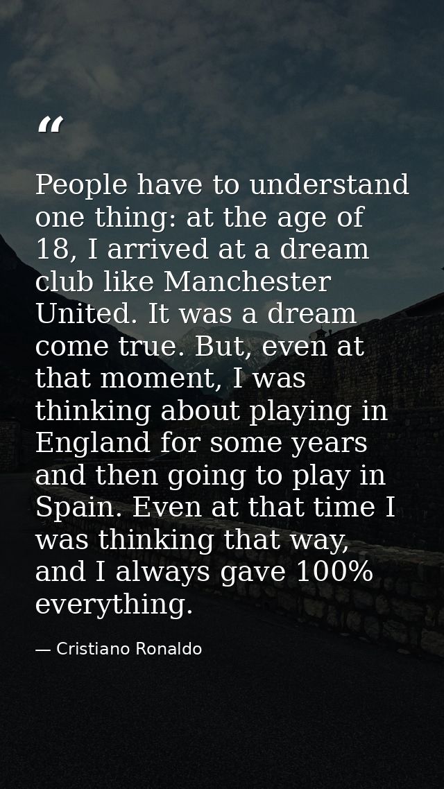 People have to understand one thing: at the age of 18, I arrived at a dream club like Manchester United. It was a dream  — Cristiano Ronaldo