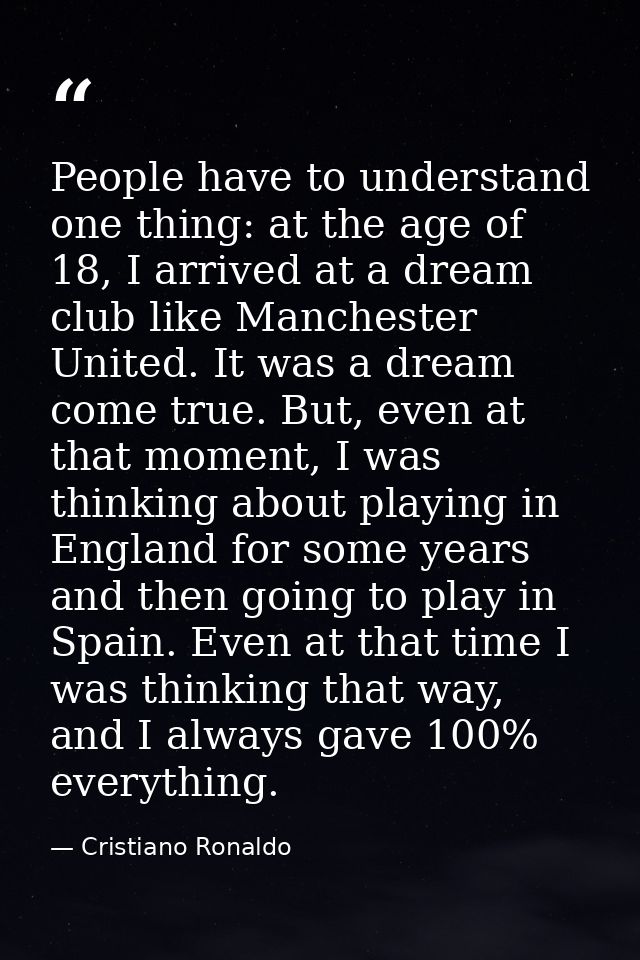 People have to understand one thing: at the age of 18, I arrived at a dream club like Manchester United. It was a dream  — Cristiano Ronaldo