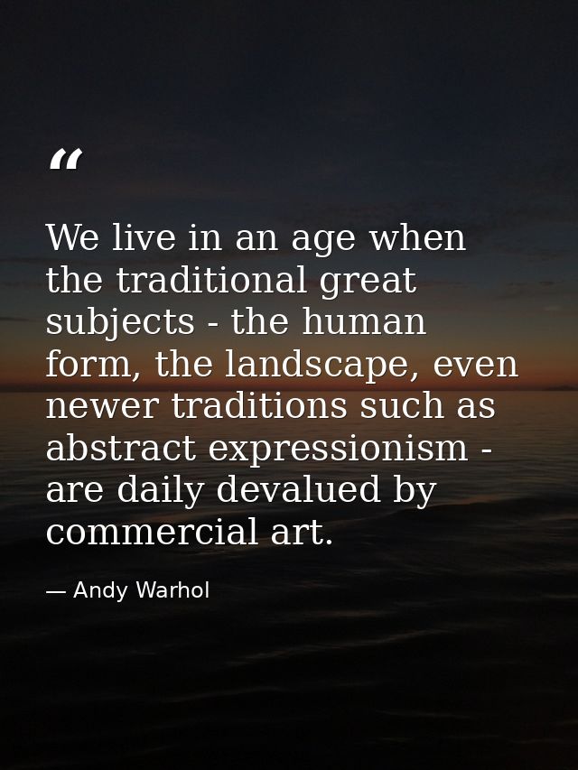 We live in an age when the traditional great subjects - the human form, the landscape, even newer traditions such as abs — Andy Warhol