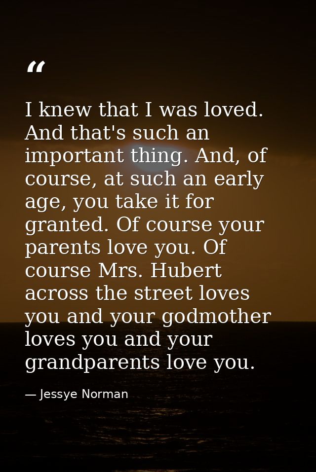 I knew that I was loved. And that's such an important thing. And, of course, at such an early age, you take it for grant — Jessye Norman