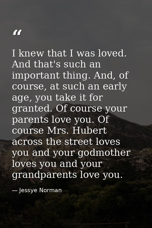 I knew that I was loved. And that's such an important thing. And, of course, at such an early age, you take it for grant — Jessye Norman