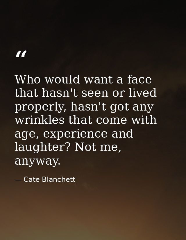 Who would want a face that hasn't seen or lived properly, hasn't got any wrinkles that come with age, experience and lau — Cate Blanchett
