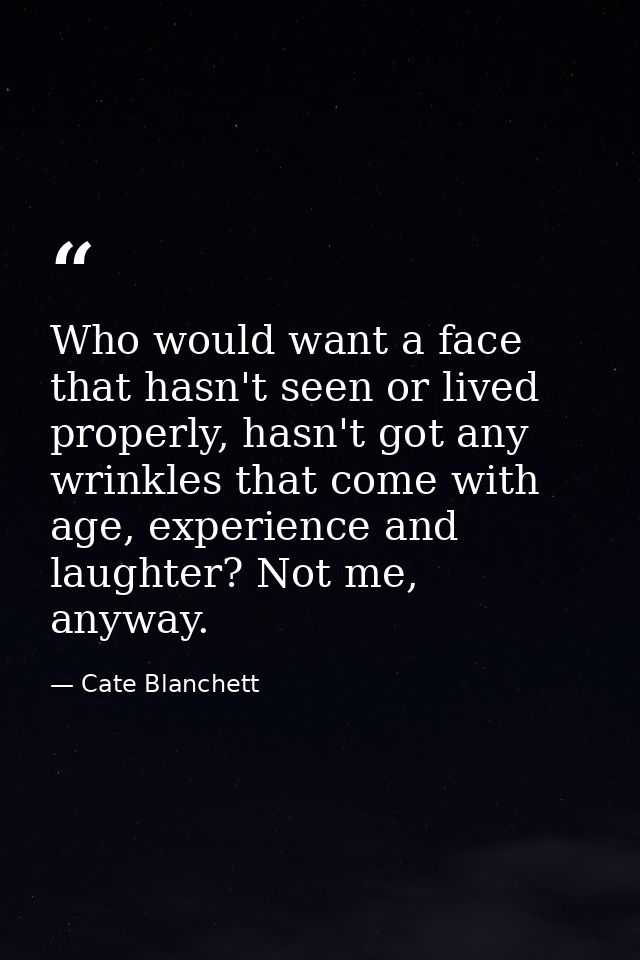 Who would want a face that hasn't seen or lived properly, hasn't got any wrinkles that come with age, experience and lau — Cate Blanchett