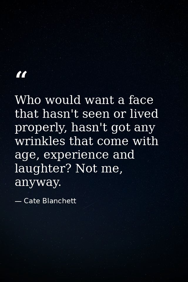 Who would want a face that hasn't seen or lived properly, hasn't got any wrinkles that come with age, experience and lau — Cate Blanchett
