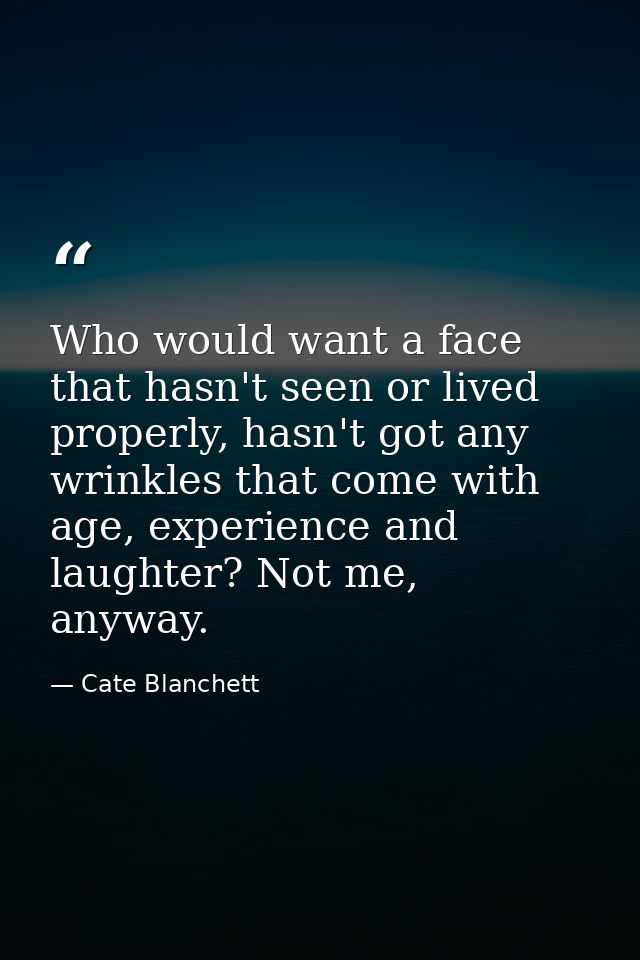 Who would want a face that hasn't seen or lived properly, hasn't got any wrinkles that come with age, experience and lau — Cate Blanchett