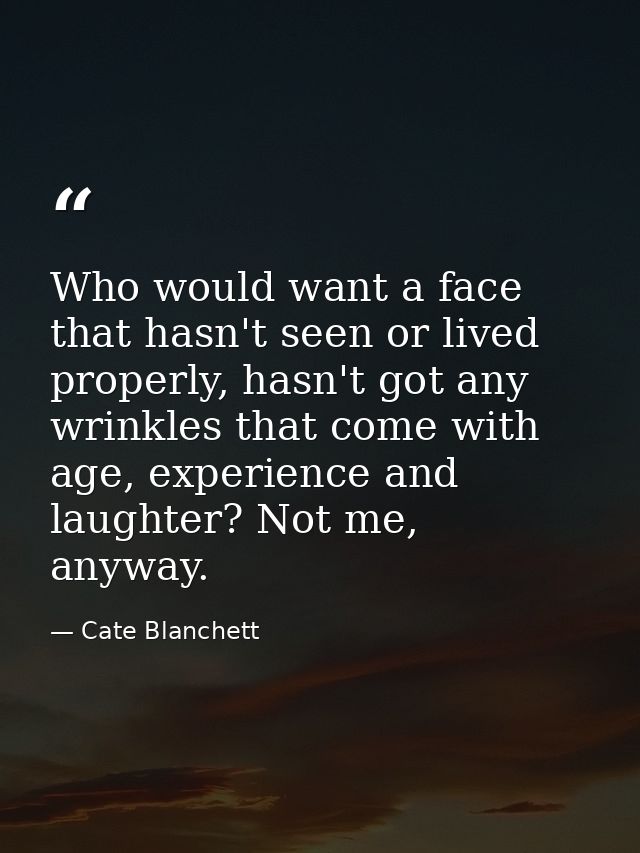 Who would want a face that hasn't seen or lived properly, hasn't got any wrinkles that come with age, experience and lau — Cate Blanchett