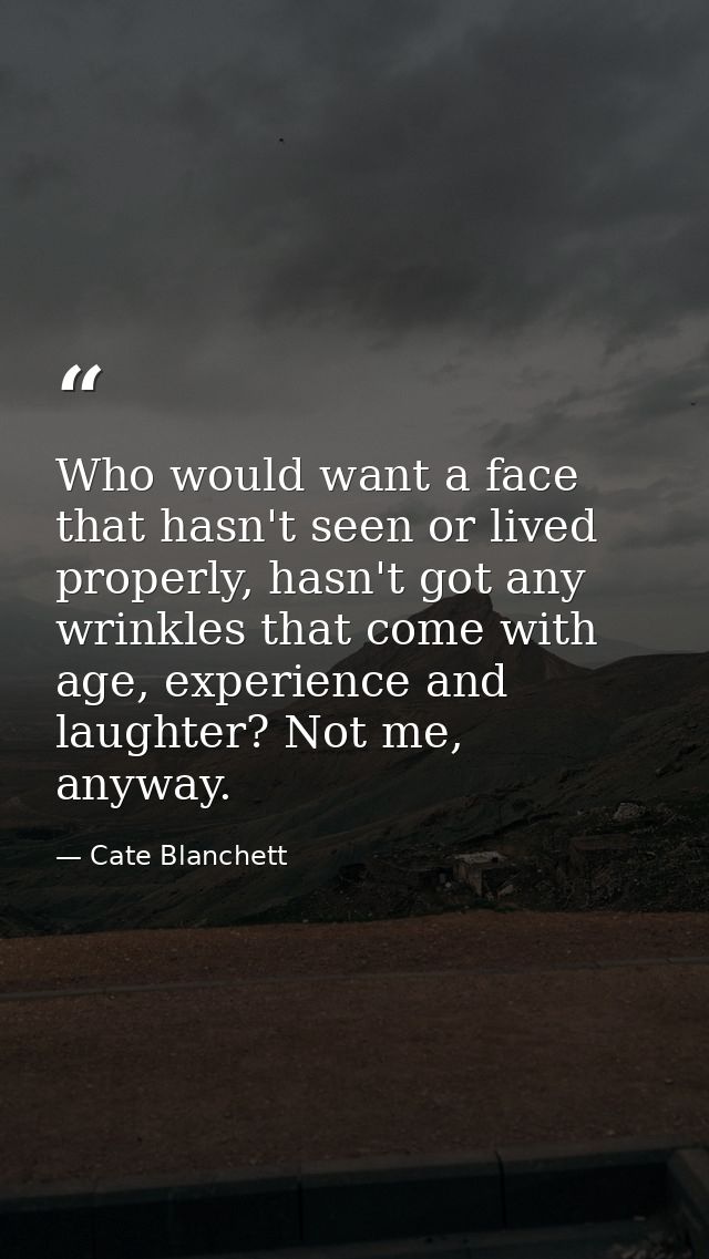 Who would want a face that hasn't seen or lived properly, hasn't got any wrinkles that come with age, experience and lau — Cate Blanchett