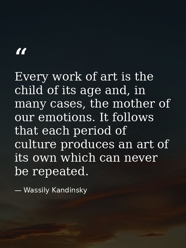 Every work of art is the child of its age and, in many cases, the mother of our emotions. It follows that each period of — Wassily Kandinsky