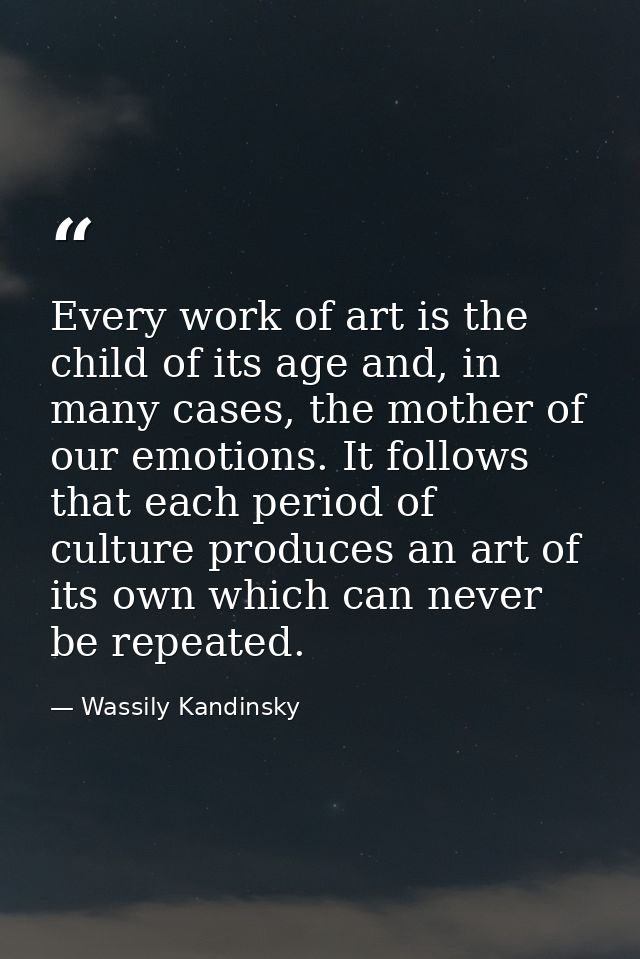 Every work of art is the child of its age and, in many cases, the mother of our emotions. It follows that each period of — Wassily Kandinsky