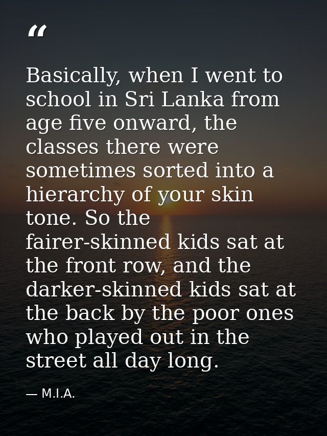 Basically, when I went to school in Sri Lanka from age five onward, the classes there were sometimes sorted into a hiera — M.I.A.