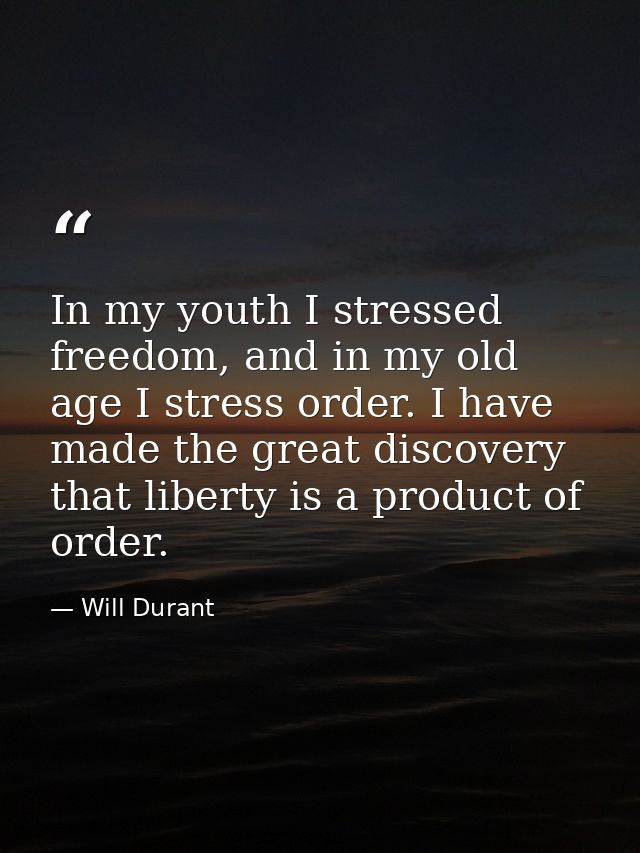 In my youth I stressed freedom, and in my old age I stress order. I have made the great discovery that liberty is a prod — Will Durant