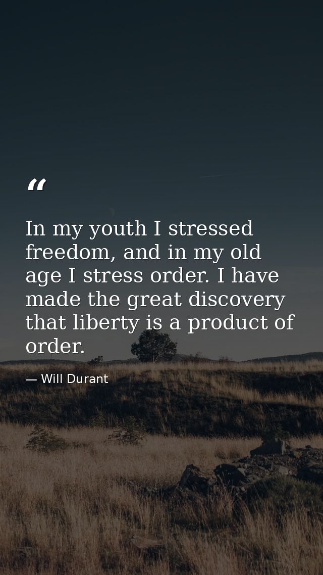 In my youth I stressed freedom, and in my old age I stress order. I have made the great discovery that liberty is a prod — Will Durant