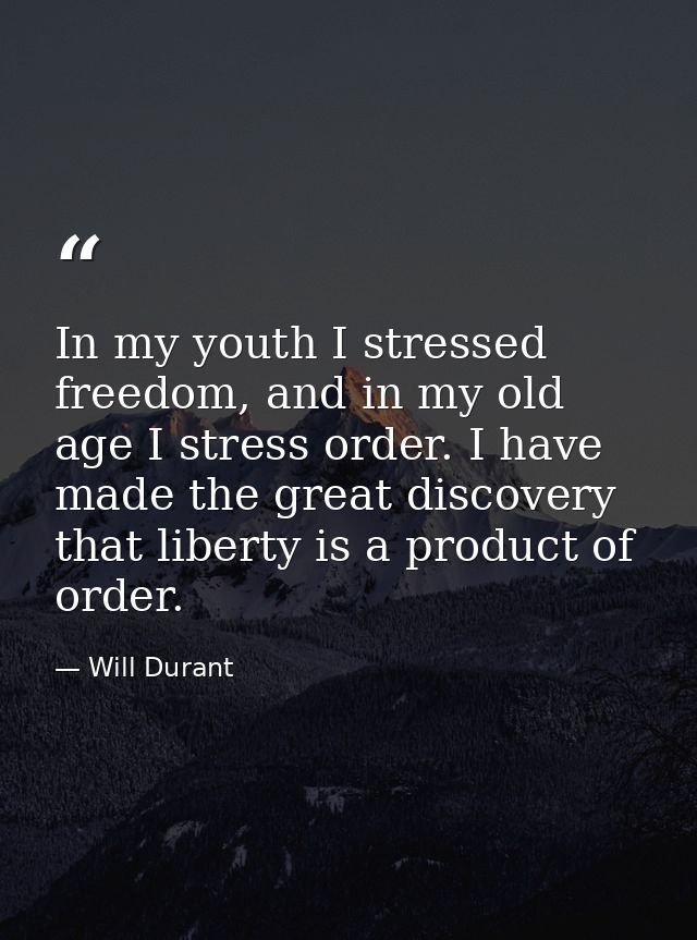 In my youth I stressed freedom, and in my old age I stress order. I have made the great discovery that liberty is a prod — Will Durant