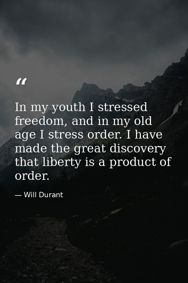 In my youth I stressed freedom, and in my old age I stress order. I have made the great discovery that liberty is a prod — Will Durant