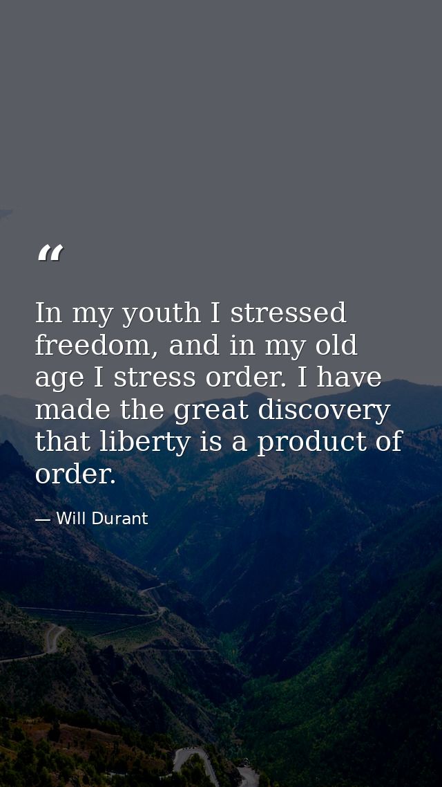 In my youth I stressed freedom, and in my old age I stress order. I have made the great discovery that liberty is a prod — Will Durant