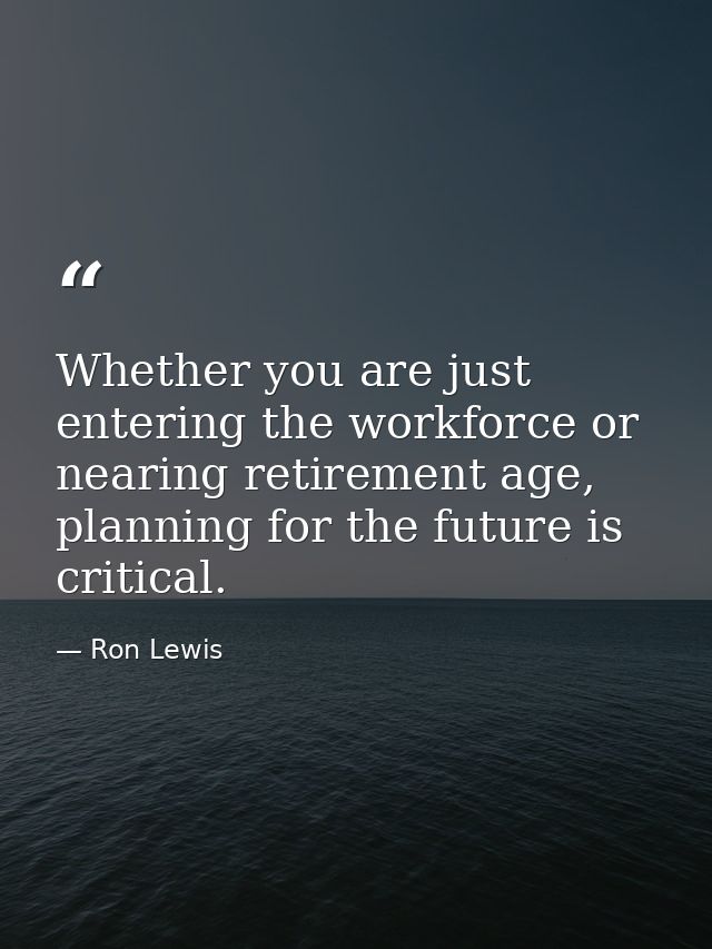 Whether you are just entering the workforce or nearing retirement age, planning for the future is critical. — Ron Lewis