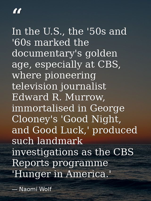 In the U.S., the '50s and '60s marked the documentary's golden age, especially at CBS, where pioneering television journ — Naomi Wolf