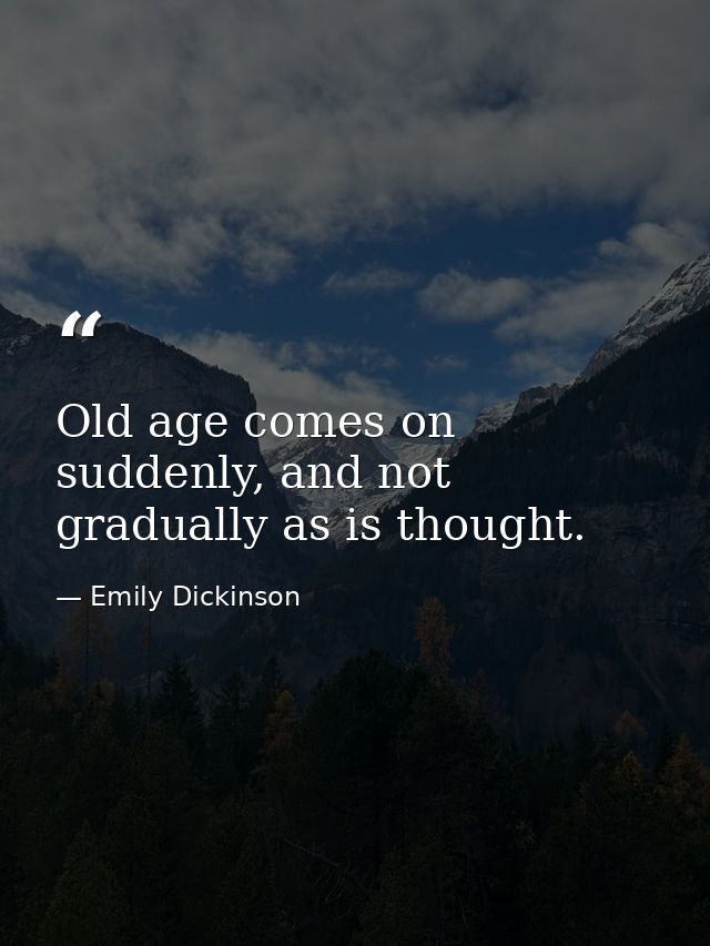 Old age comes on suddenly, and not gradually as is thought. — Emily Dickinson