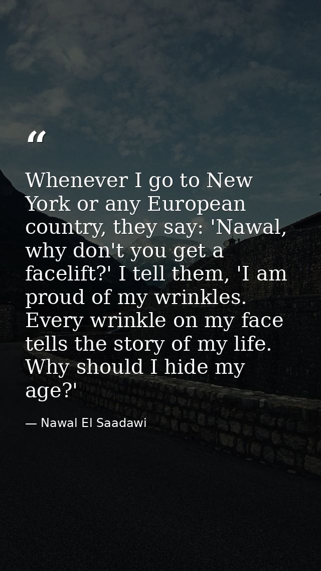 Whenever I go to New York or any European country, they say: 'Nawal, why don't you get a facelift?' I tell them, 'I am p — Nawal El Saadawi