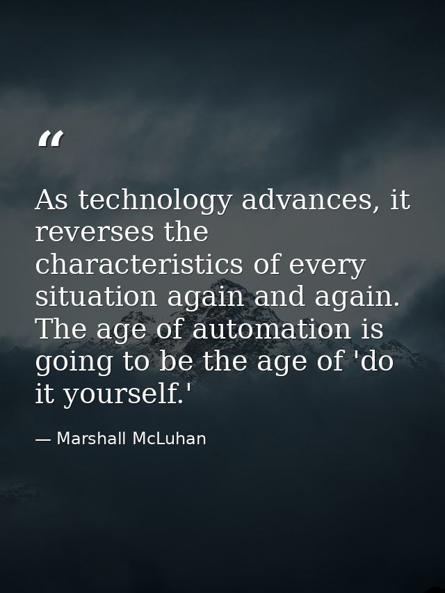 As technology advances, it reverses the characteristics of every situation again and again. The age of automation is goi — Marshall McLuhan