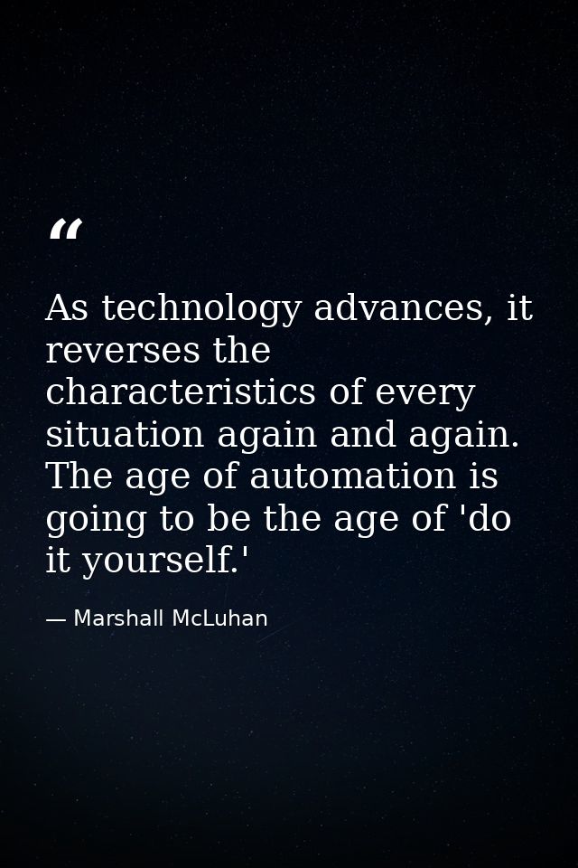 As technology advances, it reverses the characteristics of every situation again and again. The age of automation is goi — Marshall McLuhan