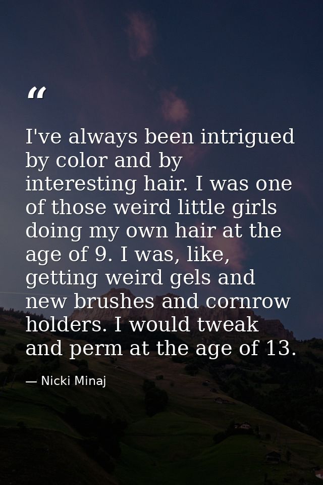 I've always been intrigued by color and by interesting hair. I was one of those weird little girls doing my own hair at  — Nicki Minaj