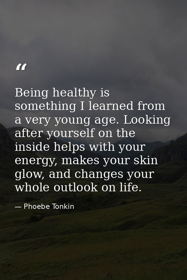Being healthy is something I learned from a very young age. Looking after yourself on the inside helps with your energy, — Phoebe Tonkin