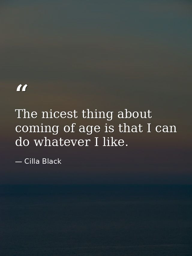 The nicest thing about coming of age is that I can do whatever I like. — Cilla Black