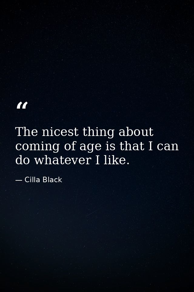 The nicest thing about coming of age is that I can do whatever I like. — Cilla Black