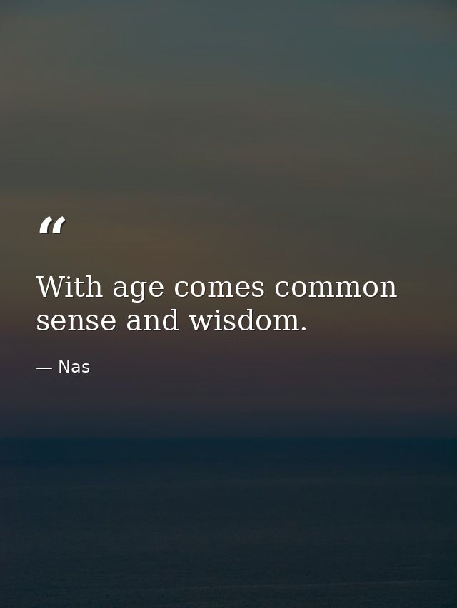 With age comes common sense and wisdom. — Nas