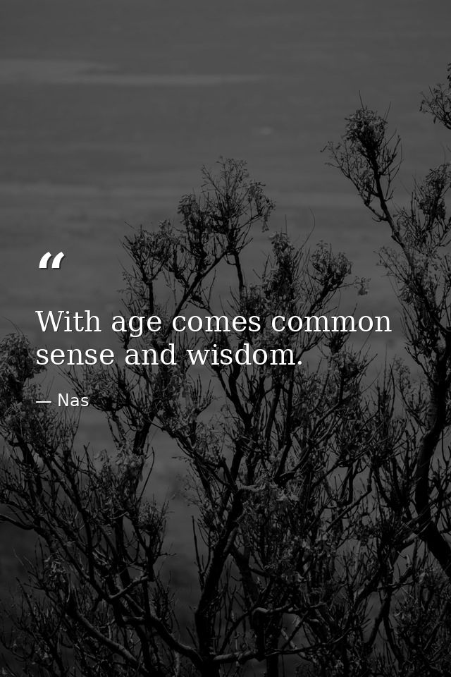 With age comes common sense and wisdom. — Nas