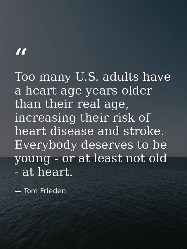 Too many U.S. adults have a heart age years older than their real age, increasing their risk of heart disease and stroke — Tom Frieden