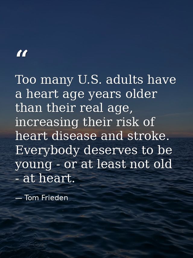 Too many U.S. adults have a heart age years older than their real age, increasing their risk of heart disease and stroke — Tom Frieden