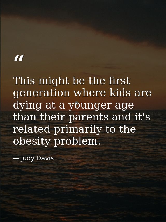This might be the first generation where kids are dying at a younger age than their parents and it's related primarily t — Judy Davis