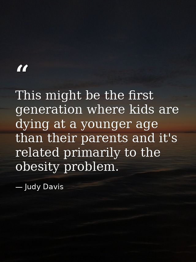 This might be the first generation where kids are dying at a younger age than their parents and it's related primarily t — Judy Davis