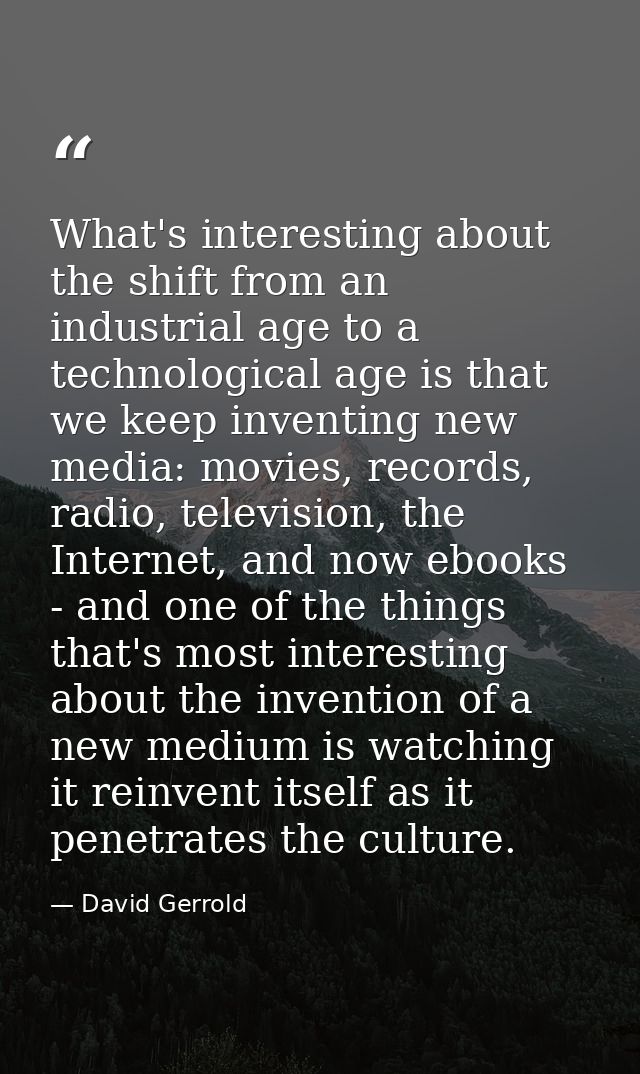 What's interesting about the shift from an industrial age to a technological age is that we keep inventing new media: mo — David Gerrold