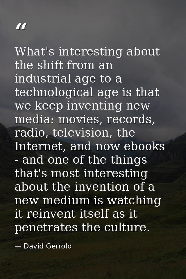 What's interesting about the shift from an industrial age to a technological age is that we keep inventing new media: mo — David Gerrold