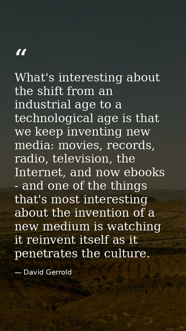 What's interesting about the shift from an industrial age to a technological age is that we keep inventing new media: mo — David Gerrold
